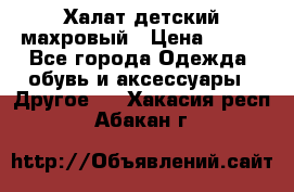 Халат детский махровый › Цена ­ 400 - Все города Одежда, обувь и аксессуары » Другое   . Хакасия респ.,Абакан г.